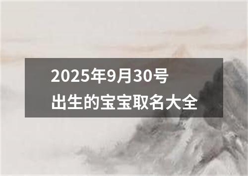 2025年9月30号出生的宝宝取名大全