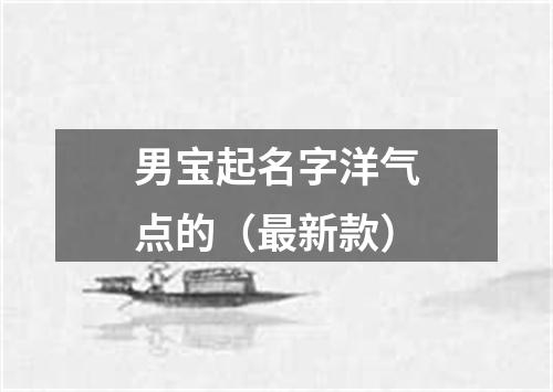 男宝起名字洋气点的（最新款）
