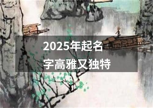 2025年起名字高雅又独特