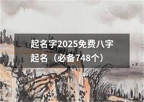 起名字2025免费八字起名（必备748个）