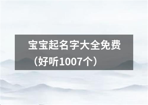 宝宝起名字大全免费(好听1007个)