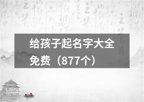 给孩子起名字大全免费(877个)