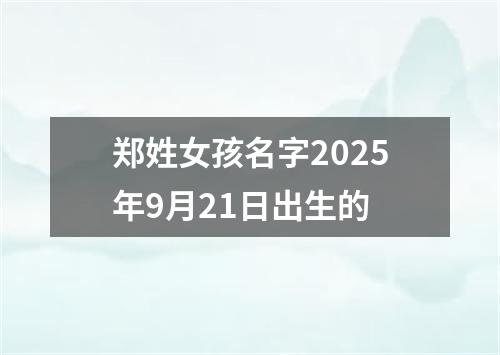 郑姓女孩名字2025年9月21日出生的