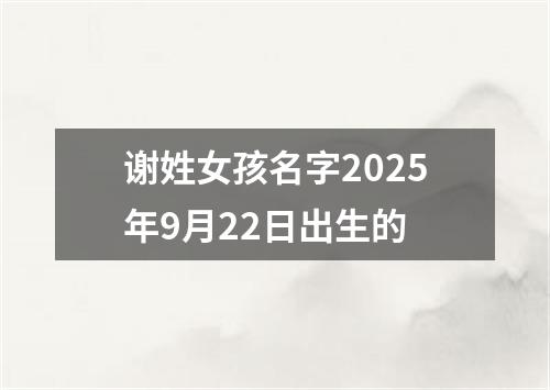 谢姓女孩名字2025年9月22日出生的