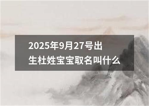 2025年9月27号出生杜姓宝宝取名叫什么