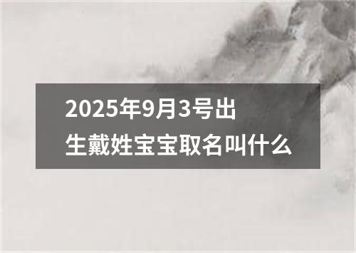 2025年9月3号出生戴姓宝宝取名叫什么