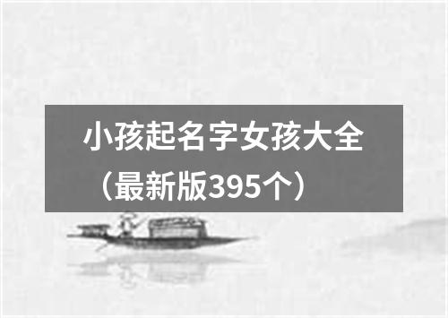 小孩起名字女孩大全(最新版395个)