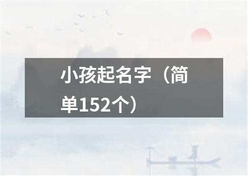 小孩起名字(简单152个)