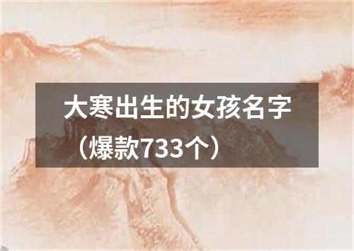 大寒出生的女孩名字（爆款733个）