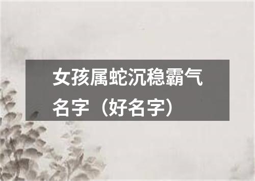女孩属蛇沉稳霸气名字（好名字）