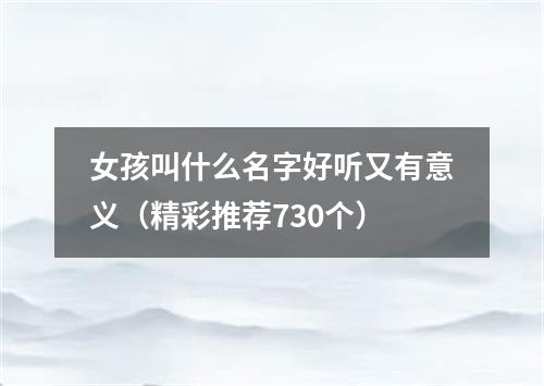 女孩叫什么名字好听又有意义（精彩推荐730个）