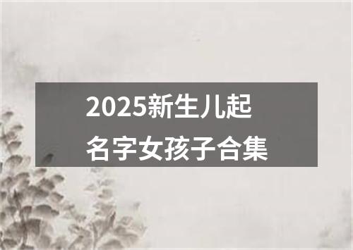 2025新生儿起名字女孩子合集
