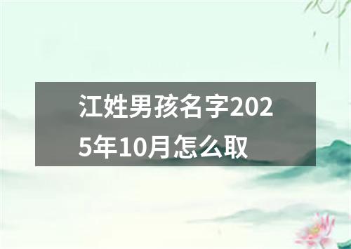 江姓男孩名字2025年10月怎么取