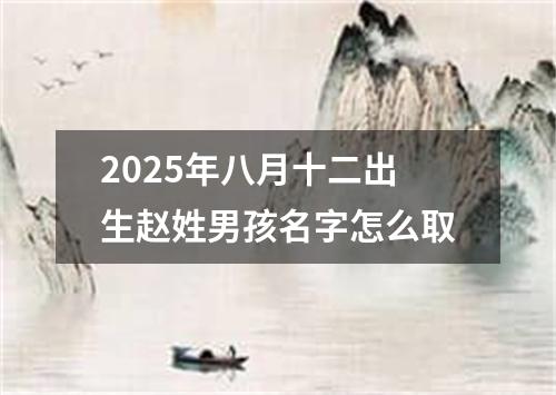 2025年八月十二出生赵姓男孩名字怎么取