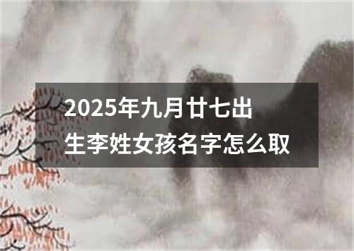 2025年九月廿七出生李姓女孩名字怎么取