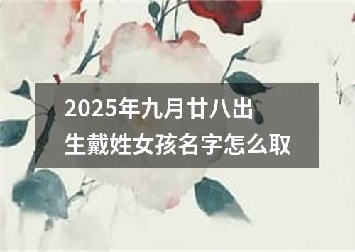 2025年九月廿八出生戴姓女孩名字怎么取