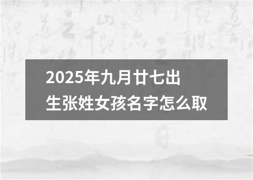 2025年九月廿七出生张姓女孩名字怎么取