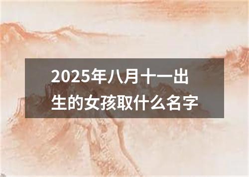 2025年八月十一出生的女孩取什么名字