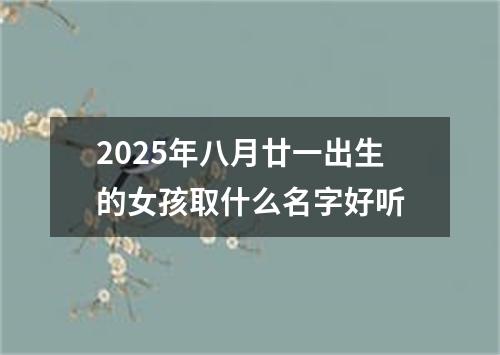 2025年八月廿一出生的女孩取什么名字好听