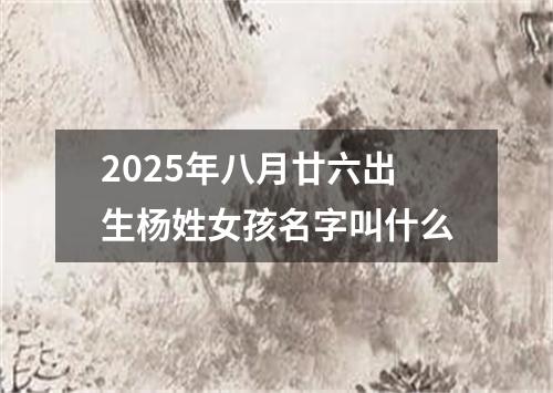 2025年八月廿六出生杨姓女孩名字叫什么