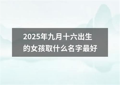 2025年九月十六出生的女孩取什么名字最好