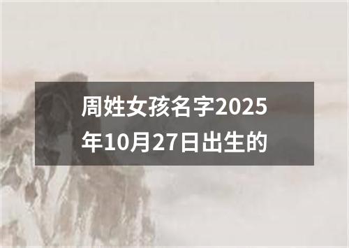 周姓女孩名字2025年10月27日出生的
