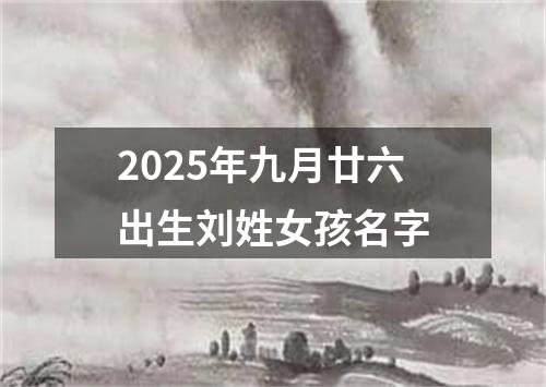 2025年九月廿六出生刘姓女孩名字