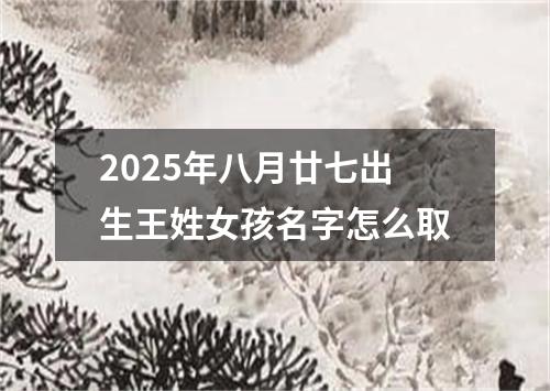 2025年八月廿七出生王姓女孩名字怎么取