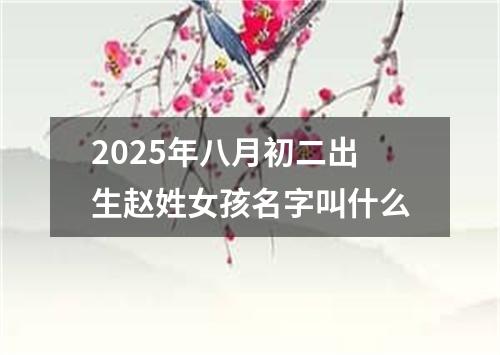 2025年八月初二出生赵姓女孩名字叫什么