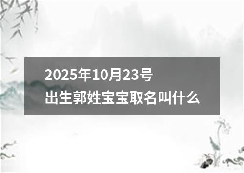 2025年10月23号出生郭姓宝宝取名叫什么