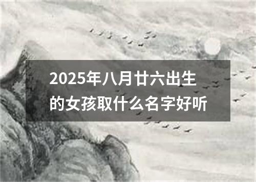 2025年八月廿六出生的女孩取什么名字好听
