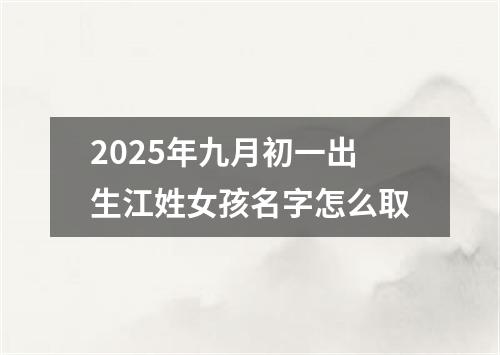 2025年九月初一出生江姓女孩名字怎么取