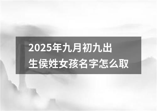 2025年九月初九出生侯姓女孩名字怎么取