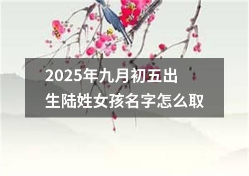 2025年九月初五出生陆姓女孩名字怎么取
