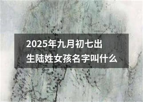 2025年九月初七出生陆姓女孩名字叫什么