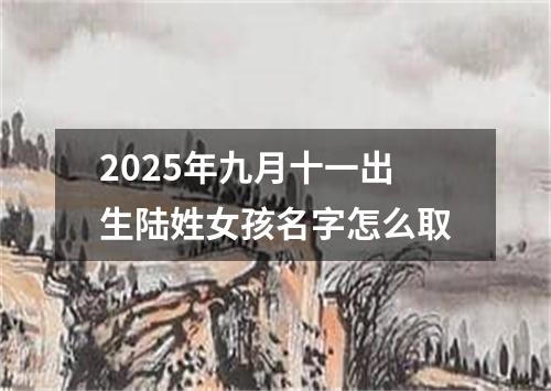 2025年九月十一出生陆姓女孩名字怎么取