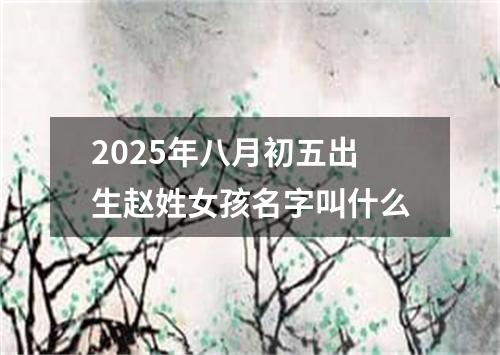 2025年八月初五出生赵姓女孩名字叫什么