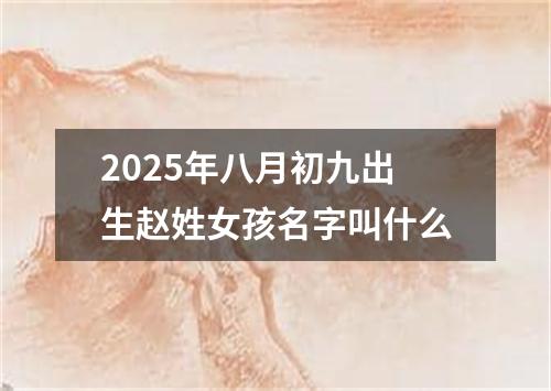 2025年八月初九出生赵姓女孩名字叫什么