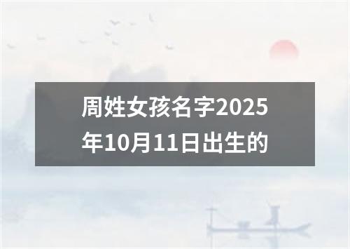 周姓女孩名字2025年10月11日出生的