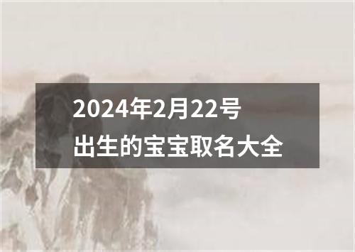 2024年2月22号出生的宝宝取名大全