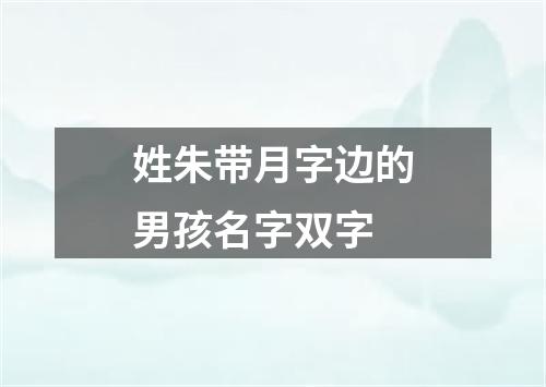 姓朱带月字边的男孩名字双字