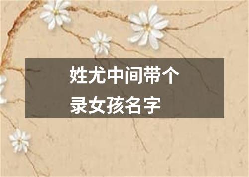 姓尤中间带个录女孩名字