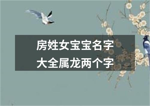 房姓女宝宝名字大全属龙两个字
