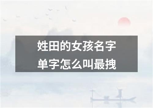 姓田的女孩名字单字怎么叫最拽