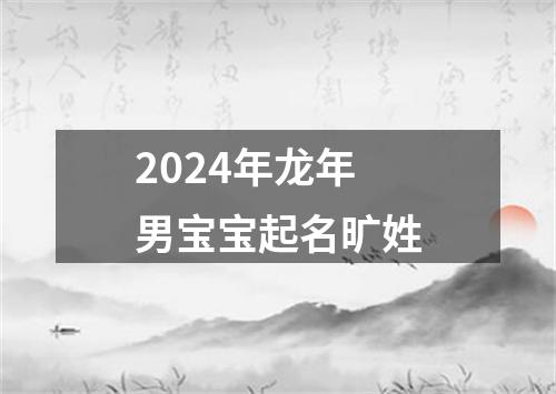2024年龙年男宝宝起名旷姓