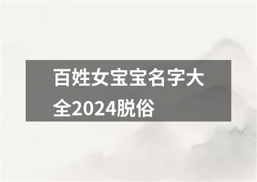 百姓女宝宝名字大全2024脱俗