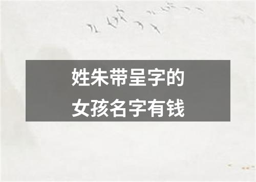 姓朱带呈字的女孩名字有钱