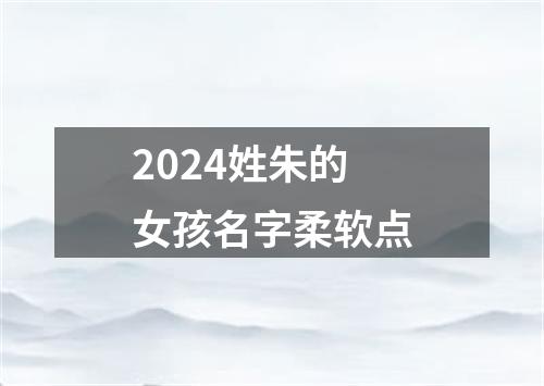 2024姓朱的女孩名字柔软点