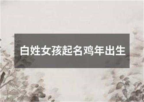 白姓女孩起名鸡年出生