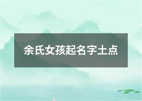 余氏女孩起名字土点